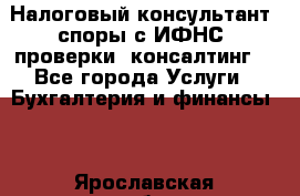 Налоговый консультант (споры с ИФНС, проверки, консалтинг) - Все города Услуги » Бухгалтерия и финансы   . Ярославская обл.,Ярославль г.